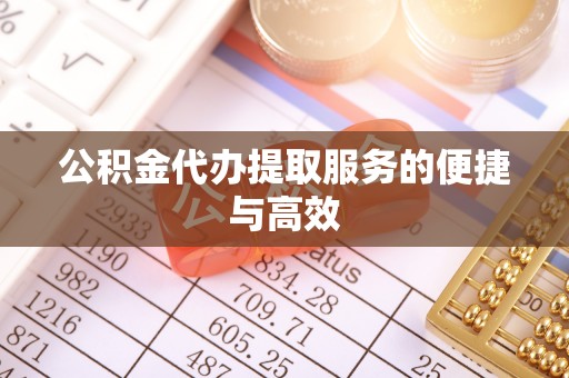 甘孜公积金代办提取服务的便捷与高效