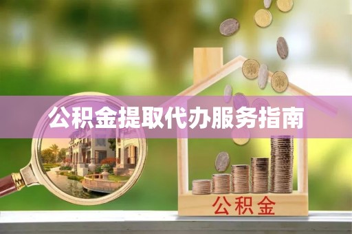 甘孜公积金提取代办服务指南