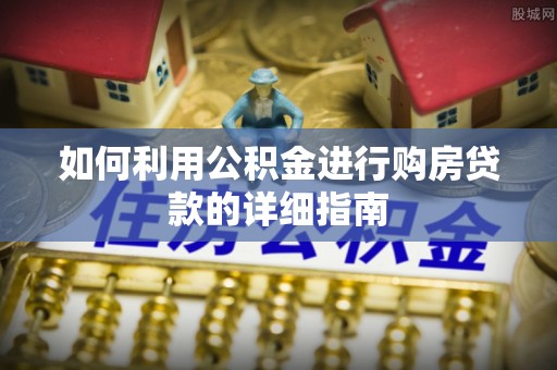 甘孜如何利用公积金进行购房贷款的详细指南