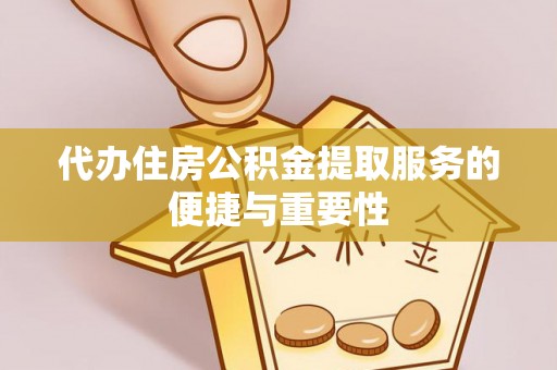 甘孜代办住房公积金提取服务的便捷与重要性