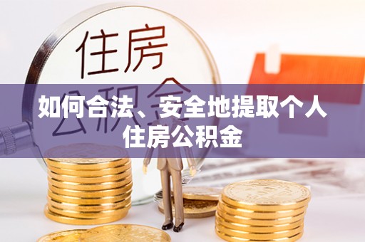 甘孜如何合法、安全地提取个人住房公积金