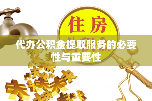 甘孜代办公积金提取服务的必要性与重要性