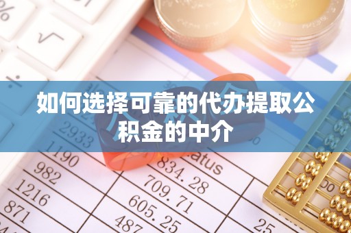 甘孜如何选择可靠的代办提取公积金的中介