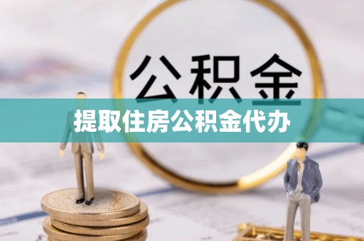 甘孜提取住房公积金代办