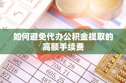 甘孜如何避免代办公积金提取的高额手续费