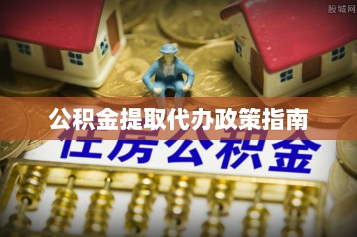 甘孜公积金提取代办政策指南