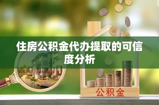 甘孜住房公积金代办提取的可信度分析