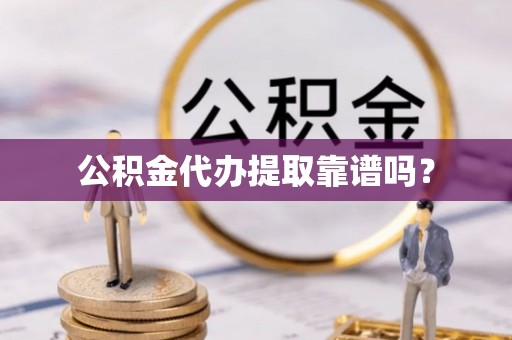 甘孜公积金代办提取靠谱吗？