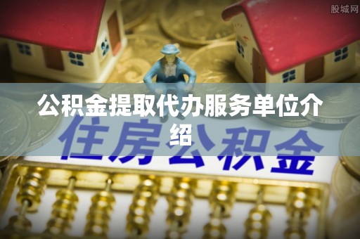 甘孜公积金提取代办服务单位介绍