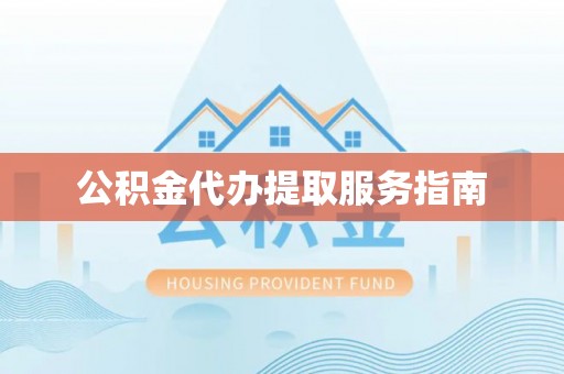 甘孜公积金代办提取服务指南