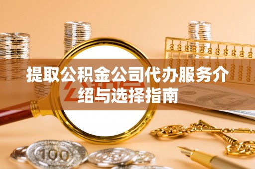甘孜提取公积金公司代办服务介绍与选择指南