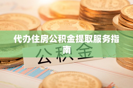 甘孜代办住房公积金提取服务指南