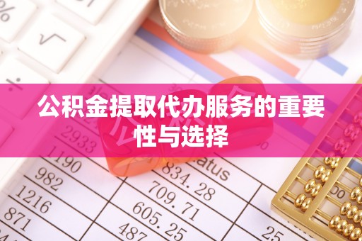 甘孜公积金提取代办服务的重要性与选择