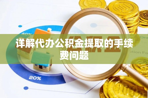 甘孜详解代办公积金提取的手续费问题