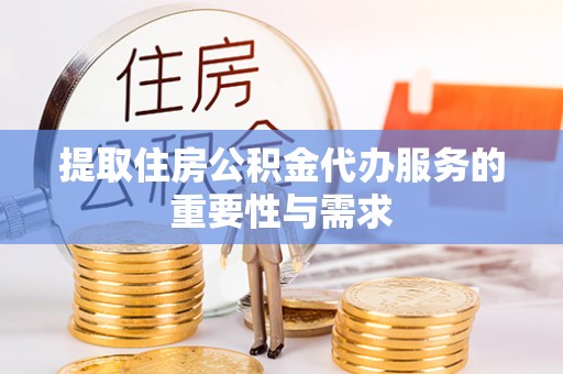 甘孜提取住房公积金代办服务的重要性与需求