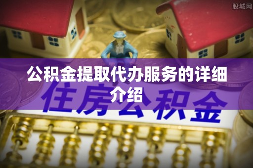 甘孜公积金提取代办服务的详细介绍