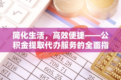 甘孜简化生活，高效便捷——公积金提取代办服务的全面指南