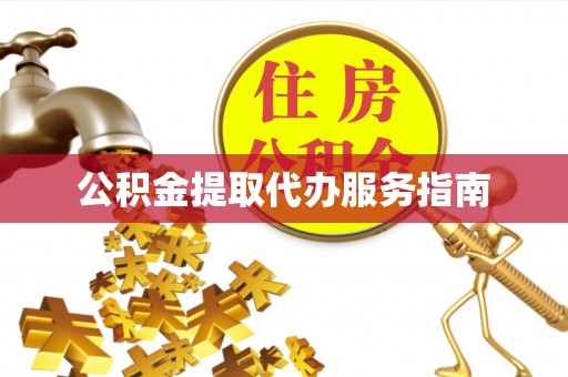 甘孜公积金提取代办服务指南