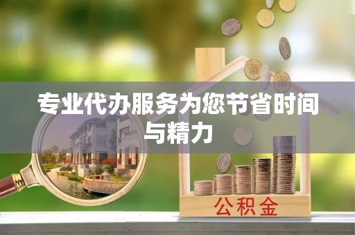 甘孜专业代办服务为您节省时间与精力