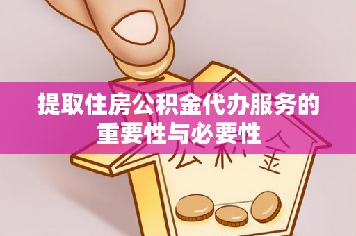 甘孜提取住房公积金代办服务的重要性与必要性
