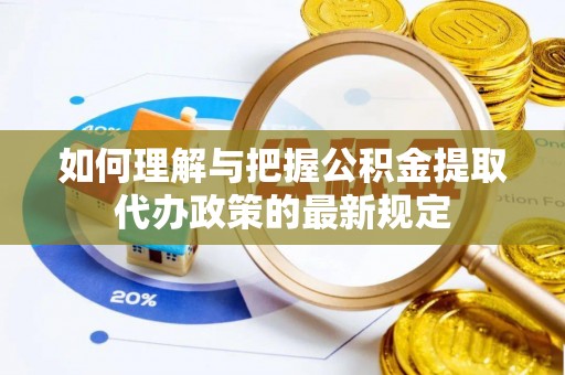 甘孜如何理解与把握公积金提取代办政策的最新规定