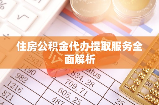 甘孜住房公积金代办提取服务全面解析
