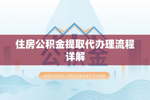 甘孜住房公积金提取代办理流程详解