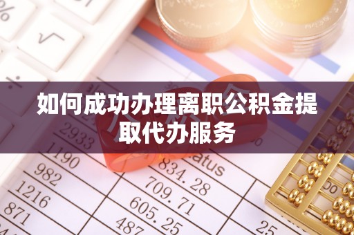 甘孜如何成功办理离职公积金提取代办服务