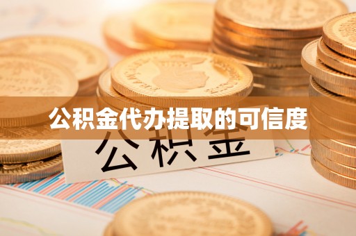 甘孜公积金代办提取的可信度