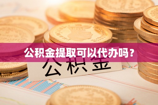甘孜公积金提取可以代办吗？