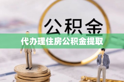 甘孜代办理住房公积金提取