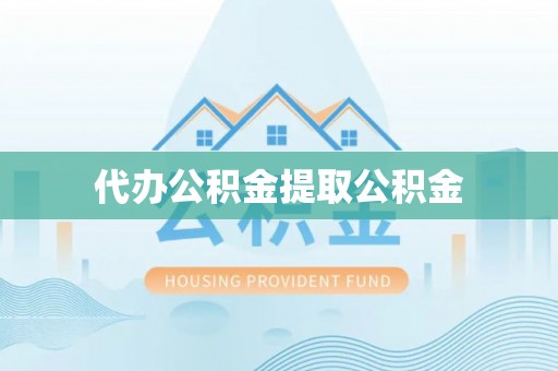 甘孜代办公积金提取公积金