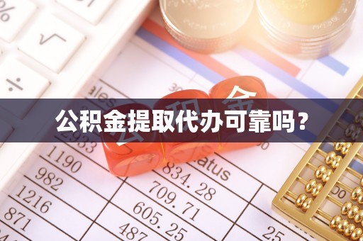 甘孜公积金提取代办可靠吗？
