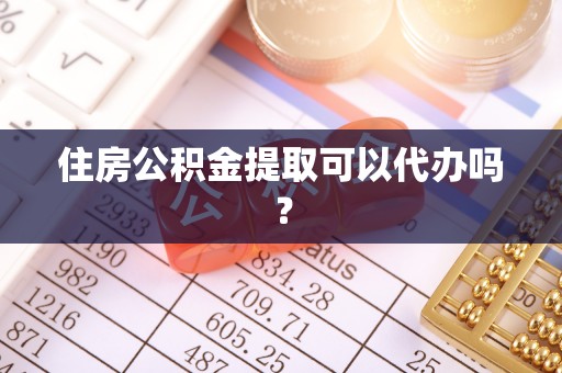 甘孜住房公积金提取可以代办吗？