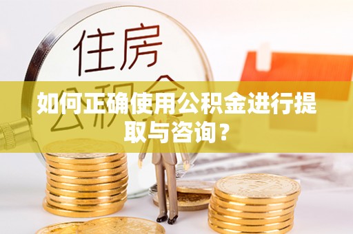 甘孜如何正确使用公积金进行提取与咨询？