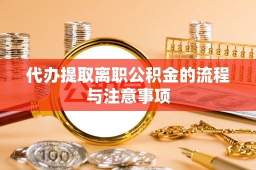 甘孜代办提取离职公积金的流程与注意事项