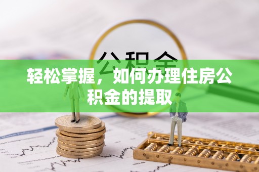甘孜轻松掌握，如何办理住房公积金的提取