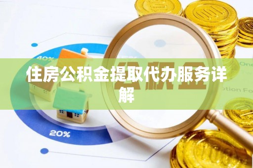 甘孜住房公积金提取代办服务详解