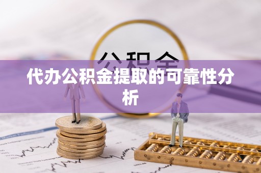 甘孜代办公积金提取的可靠性分析