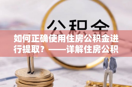 甘孜如何正确使用住房公积金进行提取？——详解住房公积金代办提取流程与注意事项
