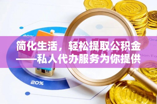 甘孜简化生活，轻松提取公积金——私人代办服务为你提供便利