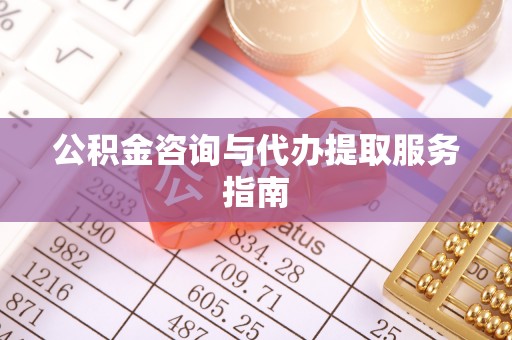 甘孜公积金咨询与代办提取服务指南
