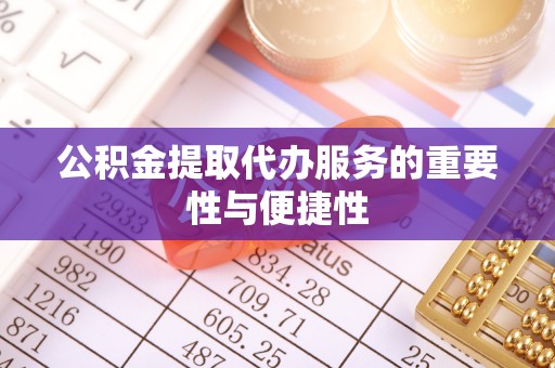 甘孜公积金提取代办服务的重要性与便捷性