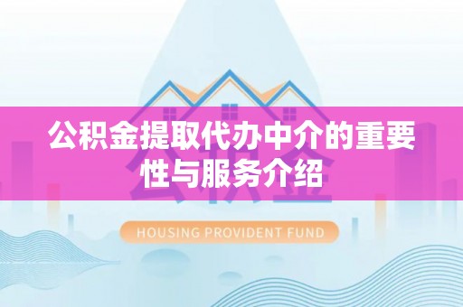 甘孜公积金提取代办中介的重要性与服务介绍