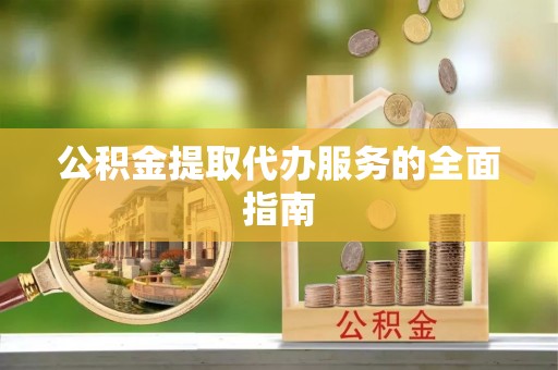 甘孜公积金提取代办服务的全面指南