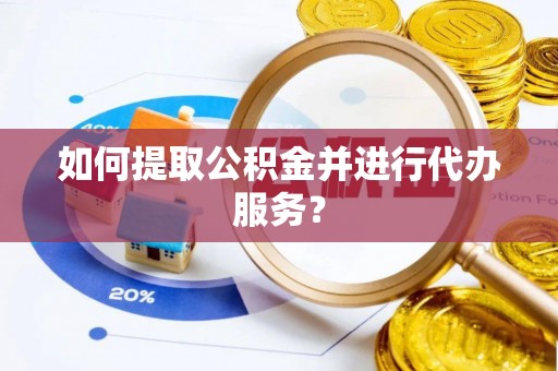甘孜如何提取公积金并进行代办服务？