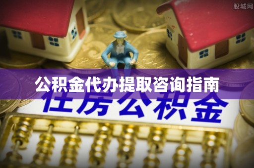 甘孜公积金代办提取咨询指南