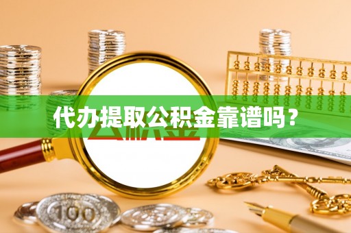 甘孜代办提取公积金靠谱吗？