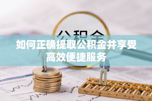 甘孜如何正确提取公积金并享受高效便捷服务