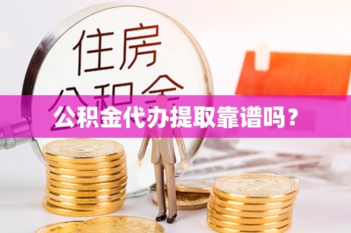 甘孜公积金代办提取靠谱吗？
